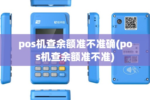 pos机查余额准不准确(pos机查余额准不准) pos机查余额准不准确(pos机查余额准不准)