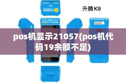 pos机显示21057(pos机代码19余额不足) pos机显示21057(pos机代码19余额不足)