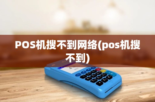 POS机搜不到网络(pos机搜不到) POS机搜不到网络(pos机搜不到)