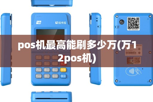 pos机最高能刷多少万(万12pos机) pos机最高能刷多少万(万12pos机)