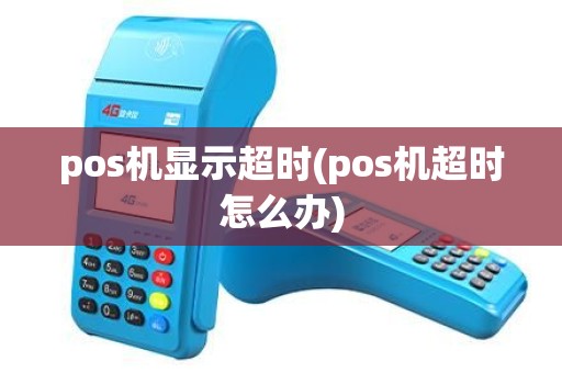 pos机显示超时(pos机超时怎么办) pos机显示超时(pos机超时怎么办)