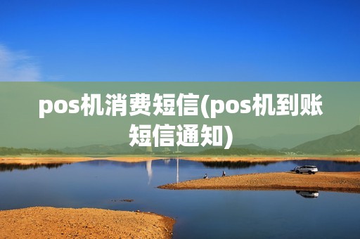 pos机消费短信(pos机到账短信通知) pos机消费短信(pos机到账短信通知)