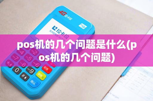 pos机的几个问题是什么(pos机的几个问题) pos机的几个问题是什么(pos机的几个问题)