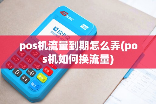 pos机流量到期怎么弄(pos机如何换流量) pos机流量到期怎么弄(pos机如何换流量)