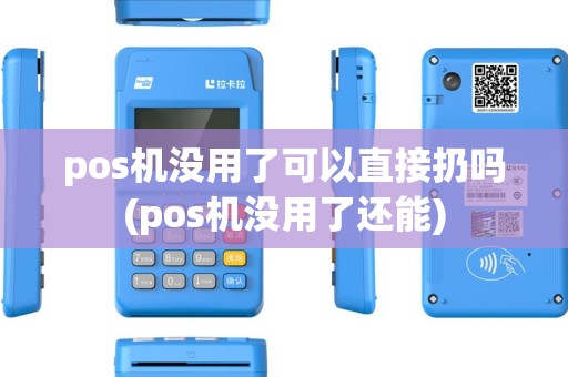 pos机没用了可以直接扔吗(pos机没用了还能) pos机没用了可以直接扔吗(pos机没用了还能)