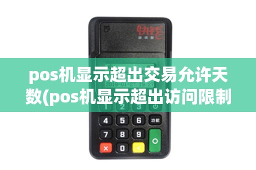 pos机显示超出交易允许天数(pos机显示超出访问限制)