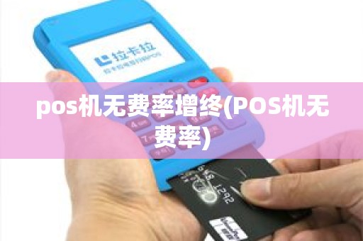 pos机无费率增终(POS机无费率)