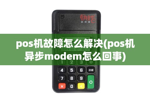 pos机故障怎么解决(pos机异步modem怎么回事)