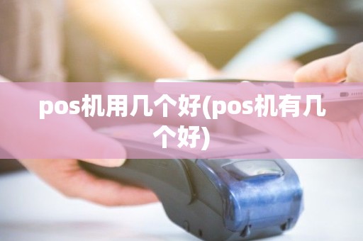pos机用几个好(pos机有几个好)