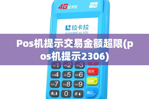 Pos机提示交易金额超限(pos机提示2306)