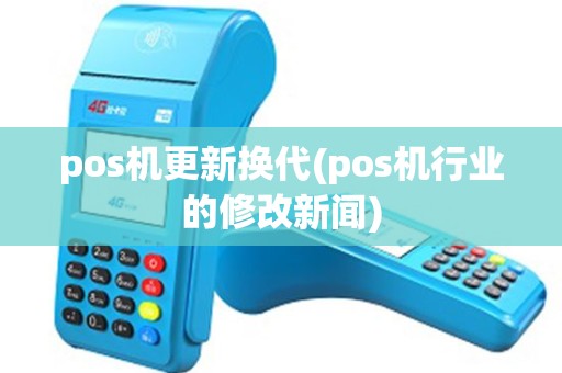 pos机更新换代(pos机行业的修改新闻)