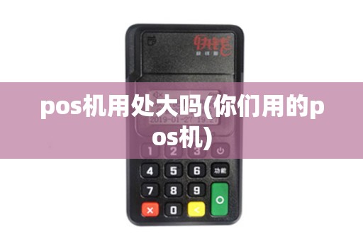 pos机用处大吗(你们用的pos机)