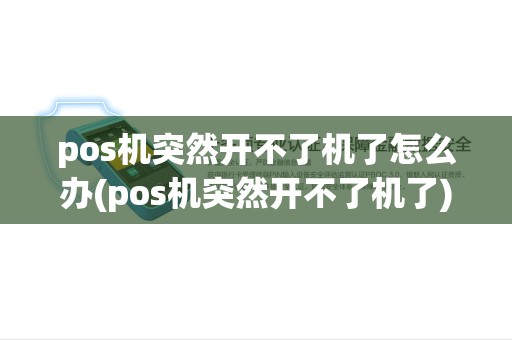 pos机突然开不了机了怎么办(pos机突然开不了机了)