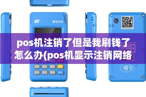 pos机注销了但是我刷钱了怎么办(pos机显示注销网络)