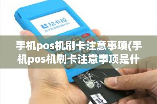 手机pos机刷卡注意事项(手机pos机刷卡注意事项是什么)