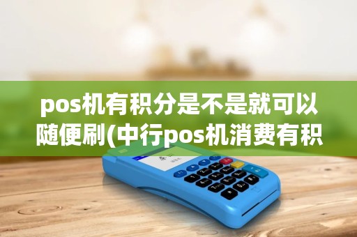pos机有积分是不是就可以随便刷(中行pos机消费有积分)