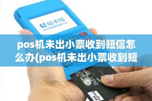 pos机未出小票收到短信怎么办(pos机未出小票收到短信)