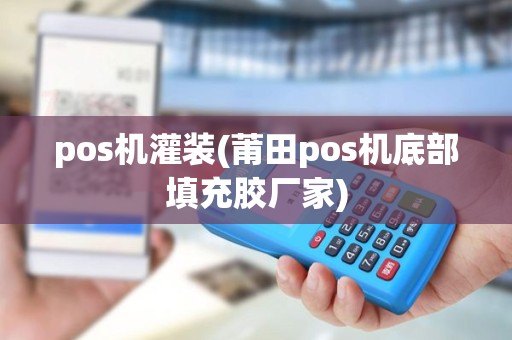 pos机灌装(莆田pos机底部填充胶厂家) pos机灌装(莆田pos机底部填充胶厂家)