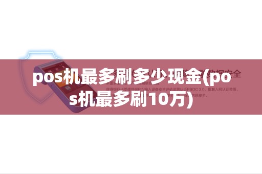 pos机最多刷多少现金(pos机最多刷10万) pos机最多刷多少现金(pos机最多刷10万)