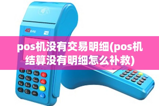 pos机没有交易明细(pos机结算没有明细怎么补救)