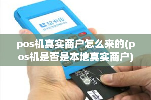 pos机真实商户怎么来的(pos机是否是本地真实商户) pos机真实商户怎么来的(pos机是否是本地真实商户)