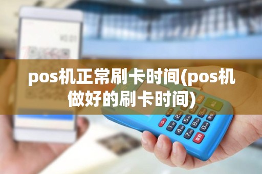 pos机正常刷卡时间(pos机做好的刷卡时间) pos机正常刷卡时间(pos机做好的刷卡时间)