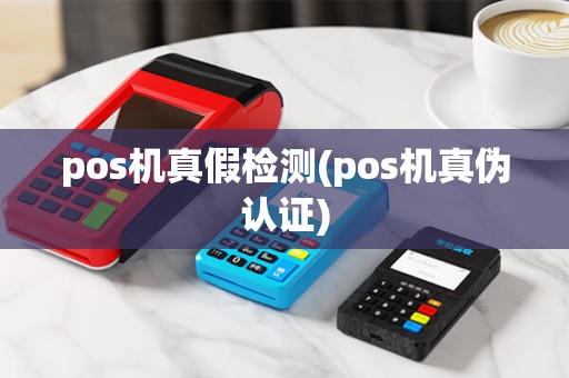 pos机真假检测(pos机真伪认证) pos机真假检测(pos机真伪认证)