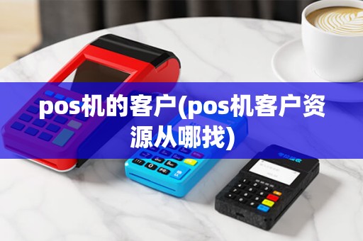 pos机的客户(pos机客户资源从哪找)