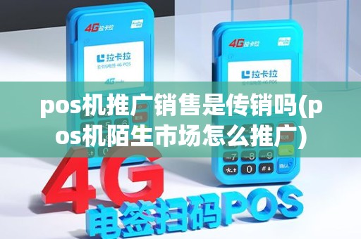pos机推广销售是传销吗(pos机陌生市场怎么推广)